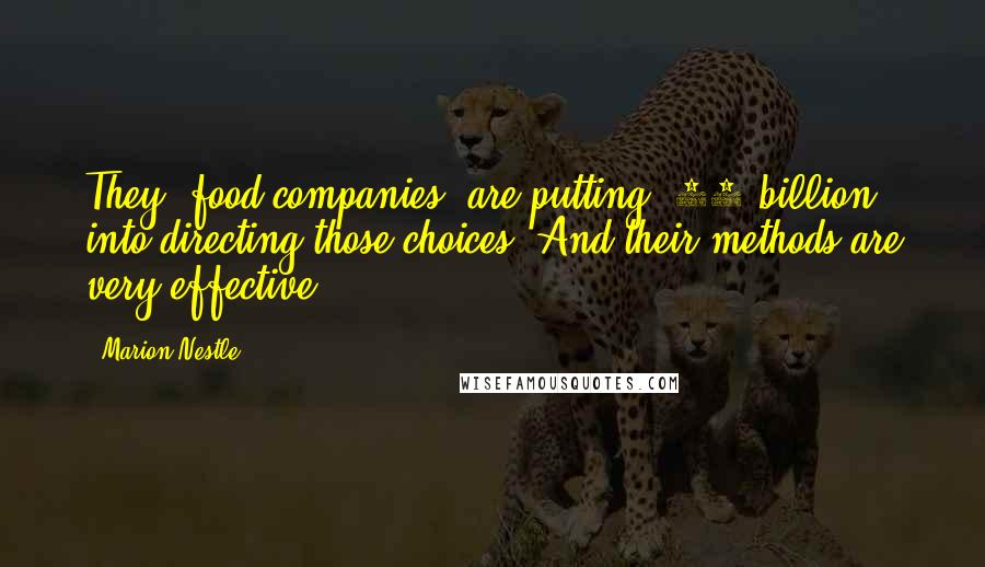 Marion Nestle Quotes: They (food companies) are putting $36 billion into directing those choices. And their methods are very effective.