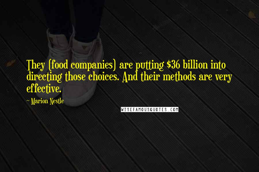 Marion Nestle Quotes: They (food companies) are putting $36 billion into directing those choices. And their methods are very effective.