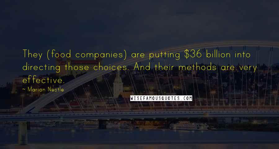 Marion Nestle Quotes: They (food companies) are putting $36 billion into directing those choices. And their methods are very effective.