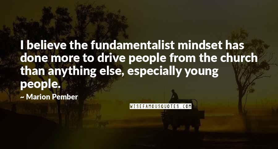Marion Pember Quotes: I believe the fundamentalist mindset has done more to drive people from the church than anything else, especially young people.