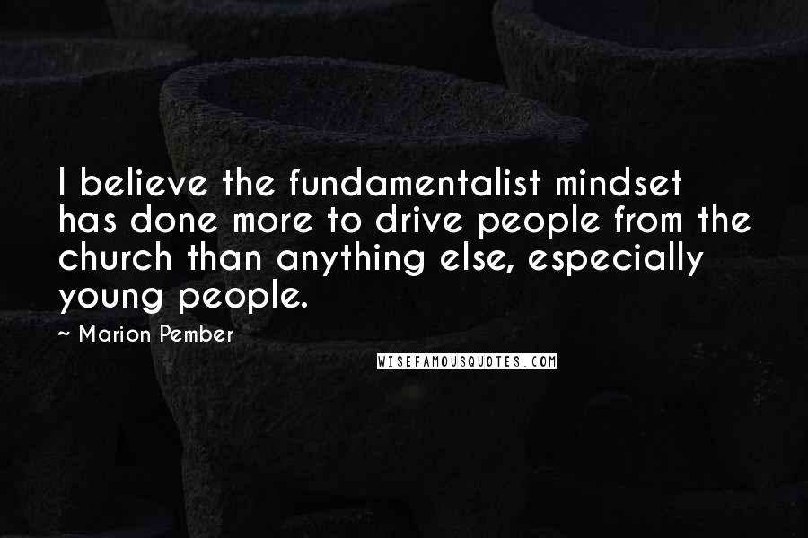 Marion Pember Quotes: I believe the fundamentalist mindset has done more to drive people from the church than anything else, especially young people.