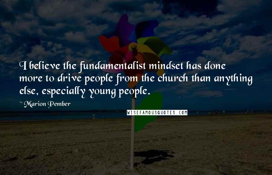 Marion Pember Quotes: I believe the fundamentalist mindset has done more to drive people from the church than anything else, especially young people.