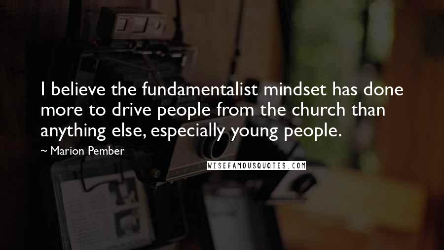Marion Pember Quotes: I believe the fundamentalist mindset has done more to drive people from the church than anything else, especially young people.