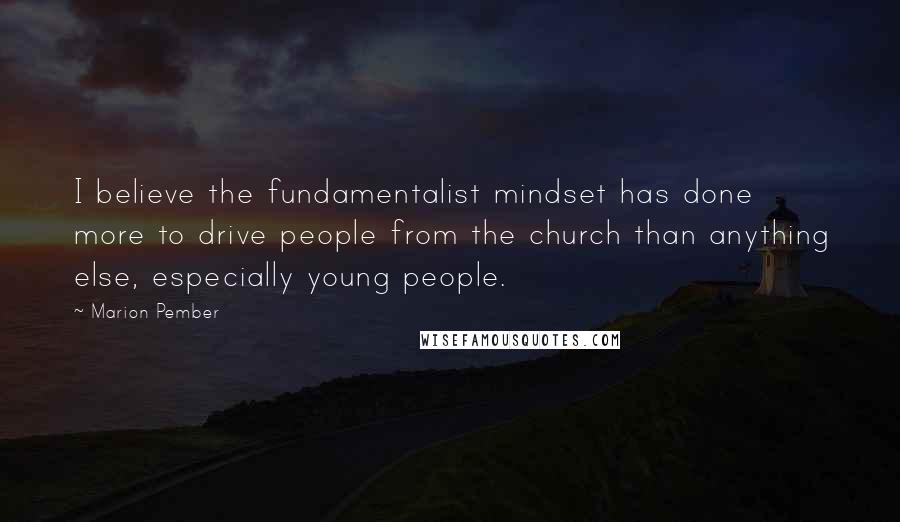 Marion Pember Quotes: I believe the fundamentalist mindset has done more to drive people from the church than anything else, especially young people.