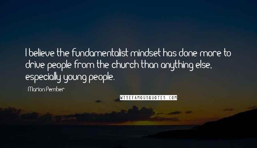Marion Pember Quotes: I believe the fundamentalist mindset has done more to drive people from the church than anything else, especially young people.