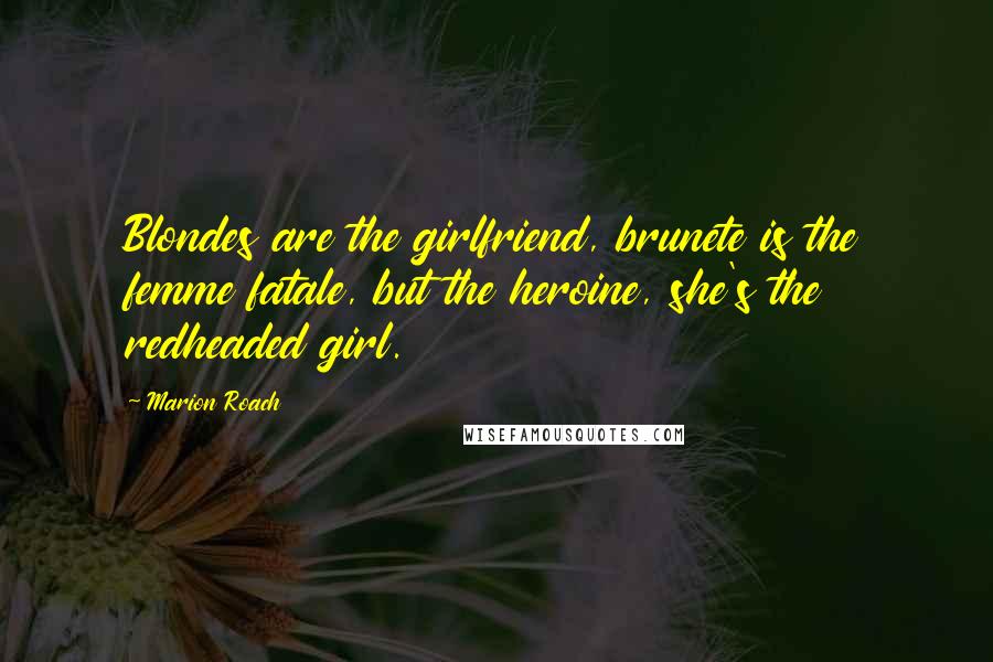 Marion Roach Quotes: Blondes are the girlfriend, brunete is the femme fatale, but the heroine, she's the redheaded girl.