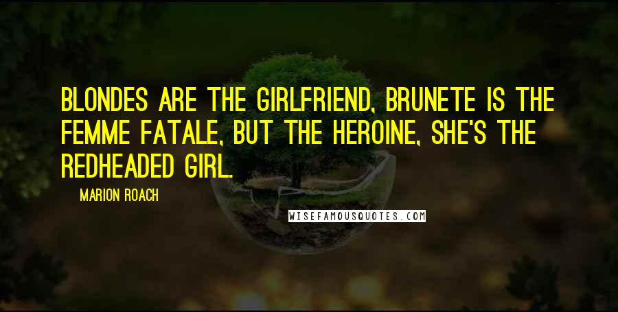 Marion Roach Quotes: Blondes are the girlfriend, brunete is the femme fatale, but the heroine, she's the redheaded girl.