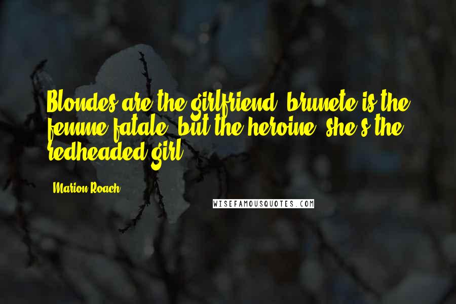 Marion Roach Quotes: Blondes are the girlfriend, brunete is the femme fatale, but the heroine, she's the redheaded girl.