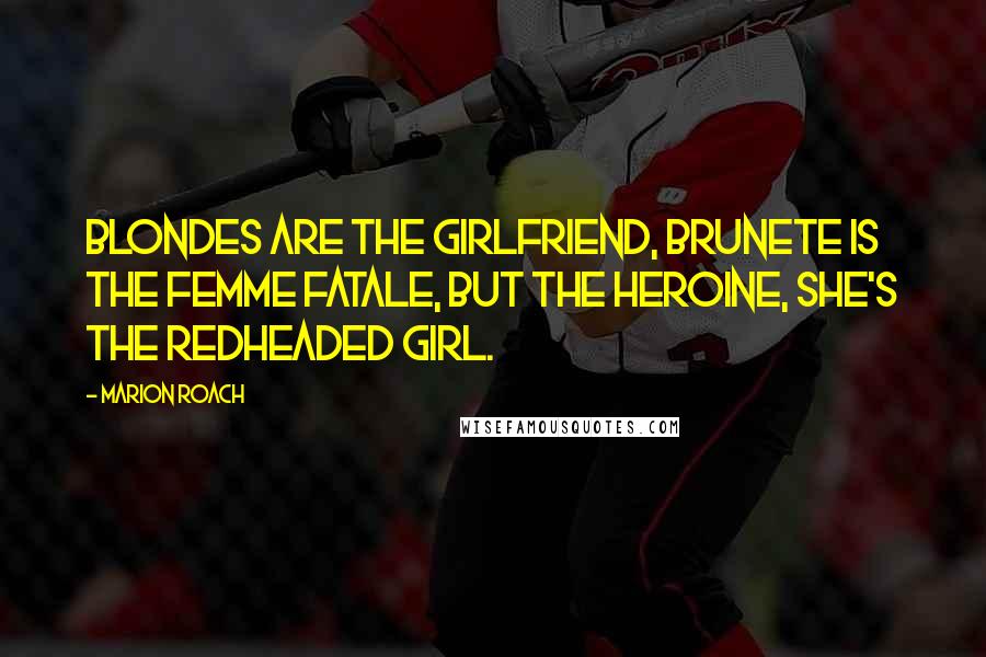 Marion Roach Quotes: Blondes are the girlfriend, brunete is the femme fatale, but the heroine, she's the redheaded girl.