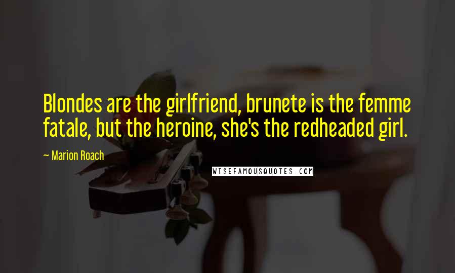 Marion Roach Quotes: Blondes are the girlfriend, brunete is the femme fatale, but the heroine, she's the redheaded girl.