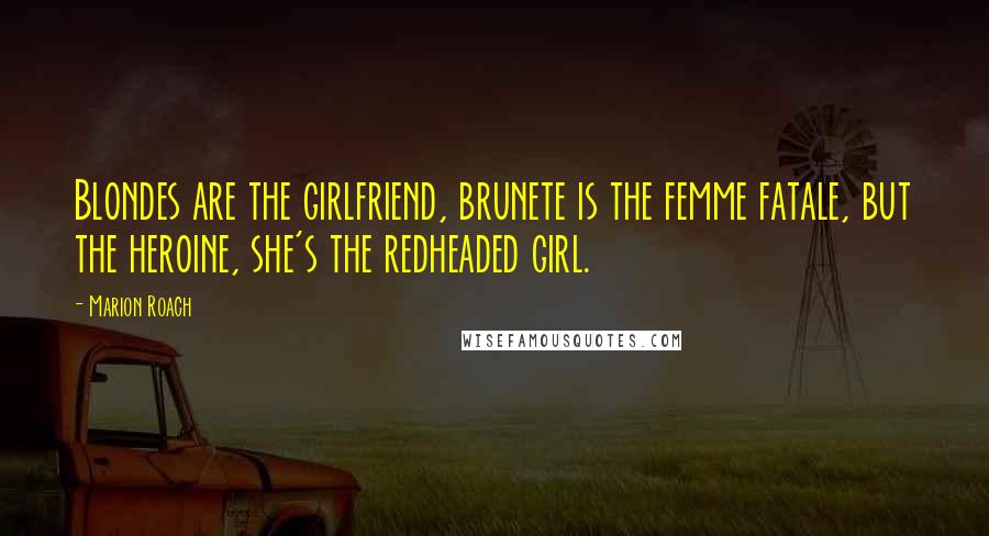 Marion Roach Quotes: Blondes are the girlfriend, brunete is the femme fatale, but the heroine, she's the redheaded girl.