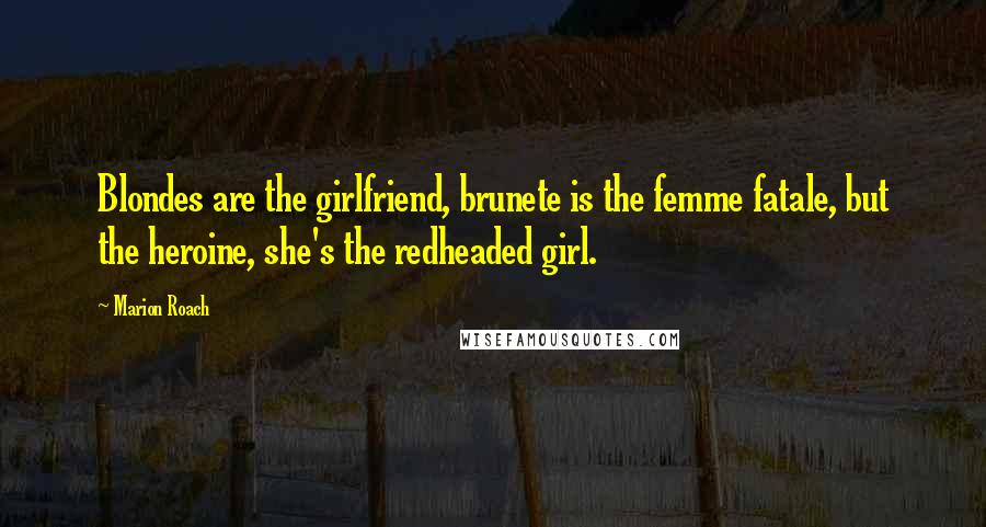 Marion Roach Quotes: Blondes are the girlfriend, brunete is the femme fatale, but the heroine, she's the redheaded girl.