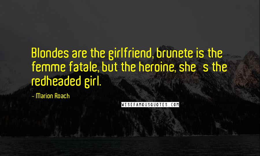 Marion Roach Quotes: Blondes are the girlfriend, brunete is the femme fatale, but the heroine, she's the redheaded girl.