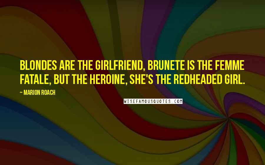 Marion Roach Quotes: Blondes are the girlfriend, brunete is the femme fatale, but the heroine, she's the redheaded girl.