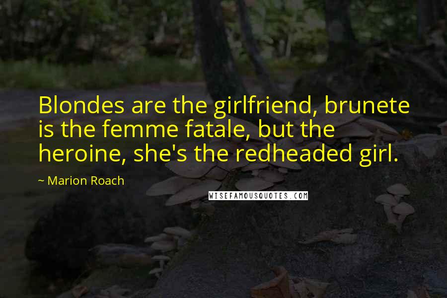 Marion Roach Quotes: Blondes are the girlfriend, brunete is the femme fatale, but the heroine, she's the redheaded girl.