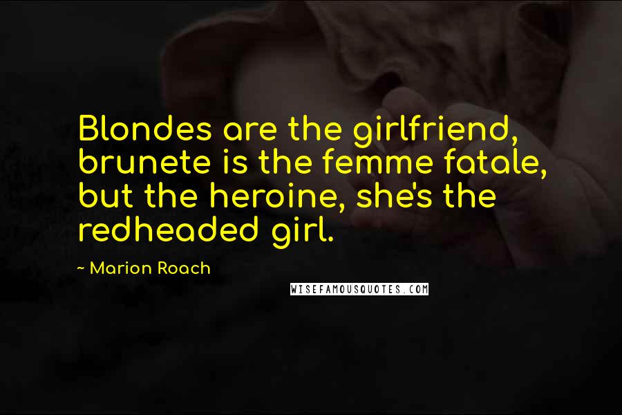 Marion Roach Quotes: Blondes are the girlfriend, brunete is the femme fatale, but the heroine, she's the redheaded girl.