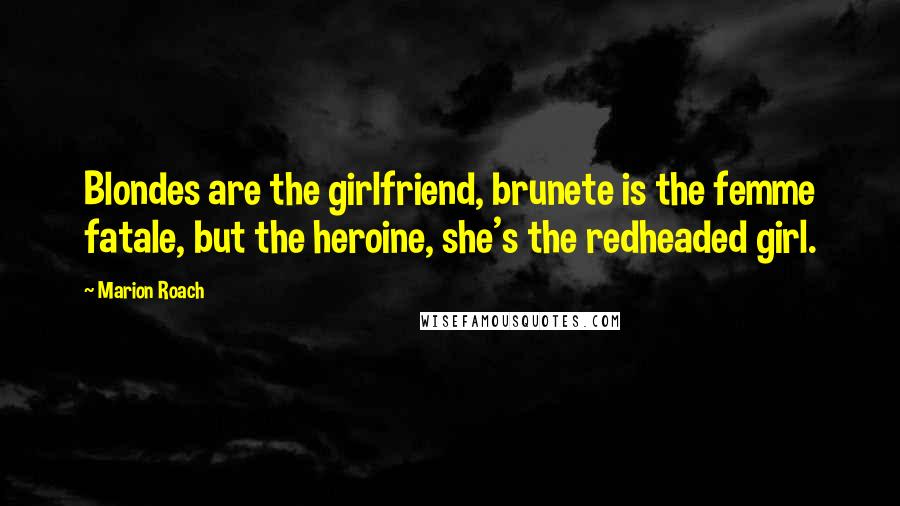 Marion Roach Quotes: Blondes are the girlfriend, brunete is the femme fatale, but the heroine, she's the redheaded girl.