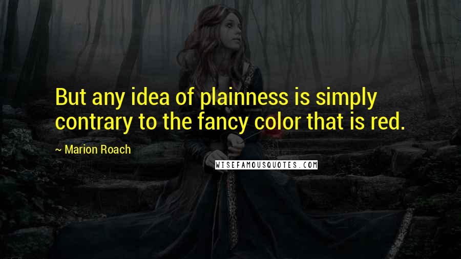 Marion Roach Quotes: But any idea of plainness is simply contrary to the fancy color that is red.