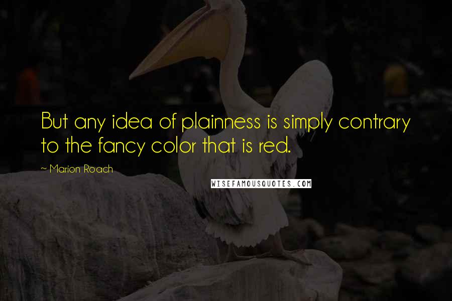 Marion Roach Quotes: But any idea of plainness is simply contrary to the fancy color that is red.