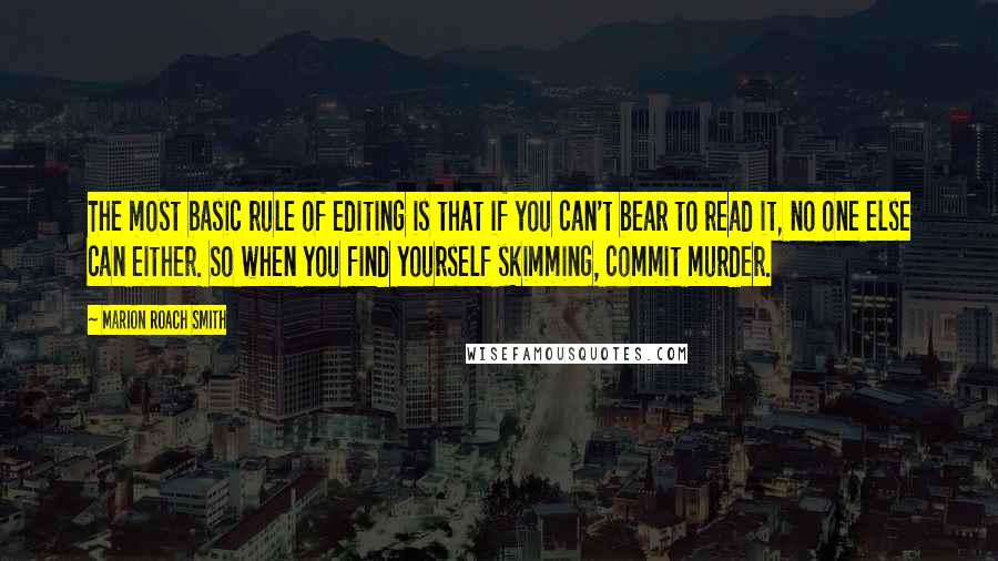 Marion Roach Smith Quotes: The most basic rule of editing is that if you can't bear to read it, no one else can either. So when you find yourself skimming, commit murder.