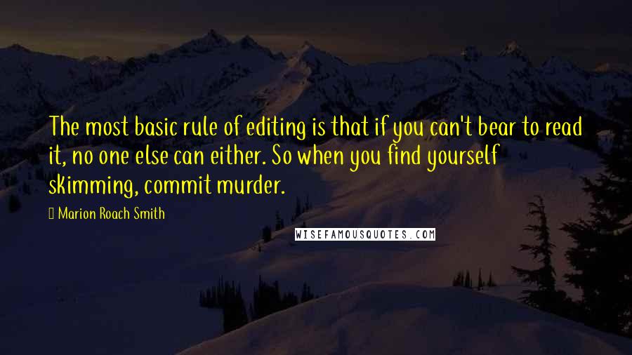 Marion Roach Smith Quotes: The most basic rule of editing is that if you can't bear to read it, no one else can either. So when you find yourself skimming, commit murder.