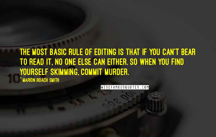 Marion Roach Smith Quotes: The most basic rule of editing is that if you can't bear to read it, no one else can either. So when you find yourself skimming, commit murder.