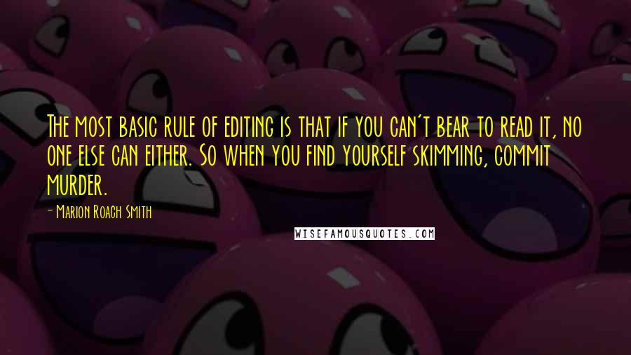 Marion Roach Smith Quotes: The most basic rule of editing is that if you can't bear to read it, no one else can either. So when you find yourself skimming, commit murder.