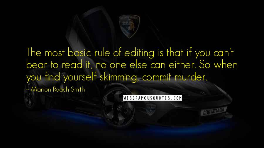 Marion Roach Smith Quotes: The most basic rule of editing is that if you can't bear to read it, no one else can either. So when you find yourself skimming, commit murder.