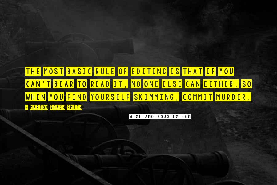 Marion Roach Smith Quotes: The most basic rule of editing is that if you can't bear to read it, no one else can either. So when you find yourself skimming, commit murder.