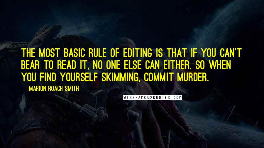 Marion Roach Smith Quotes: The most basic rule of editing is that if you can't bear to read it, no one else can either. So when you find yourself skimming, commit murder.