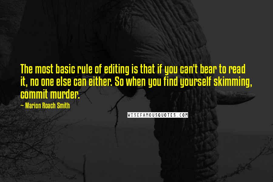 Marion Roach Smith Quotes: The most basic rule of editing is that if you can't bear to read it, no one else can either. So when you find yourself skimming, commit murder.