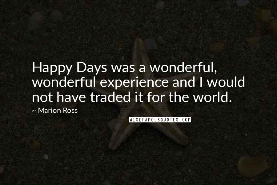 Marion Ross Quotes: Happy Days was a wonderful, wonderful experience and I would not have traded it for the world.
