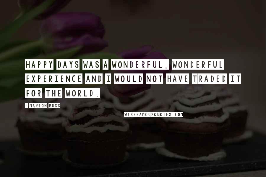 Marion Ross Quotes: Happy Days was a wonderful, wonderful experience and I would not have traded it for the world.