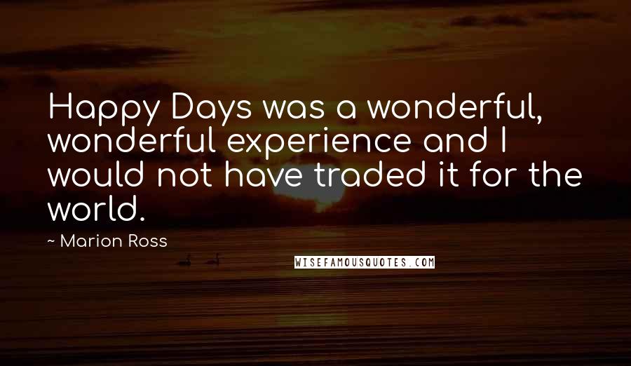 Marion Ross Quotes: Happy Days was a wonderful, wonderful experience and I would not have traded it for the world.