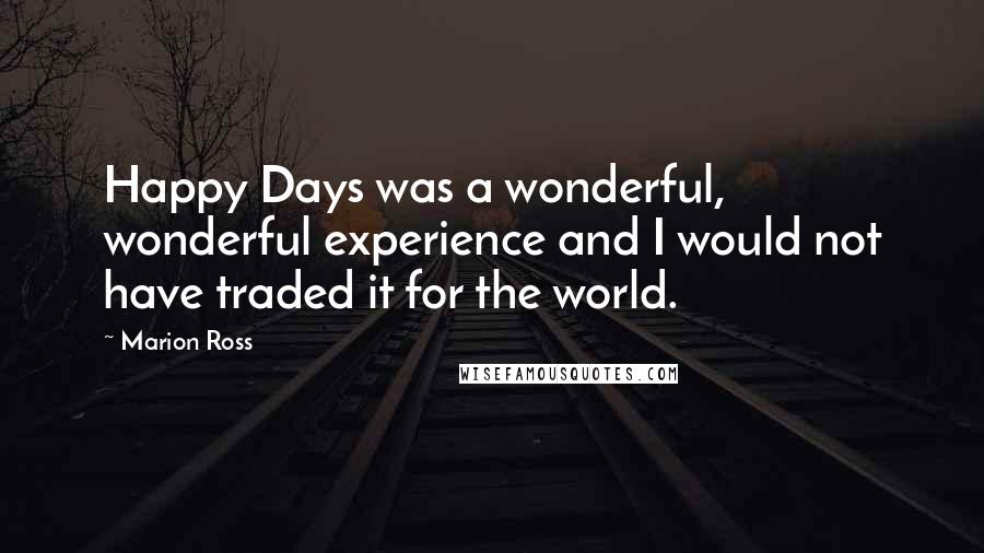 Marion Ross Quotes: Happy Days was a wonderful, wonderful experience and I would not have traded it for the world.