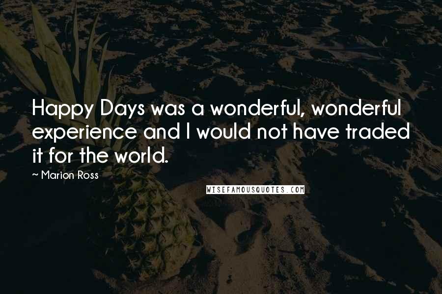 Marion Ross Quotes: Happy Days was a wonderful, wonderful experience and I would not have traded it for the world.