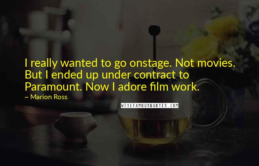 Marion Ross Quotes: I really wanted to go onstage. Not movies. But I ended up under contract to Paramount. Now I adore film work.