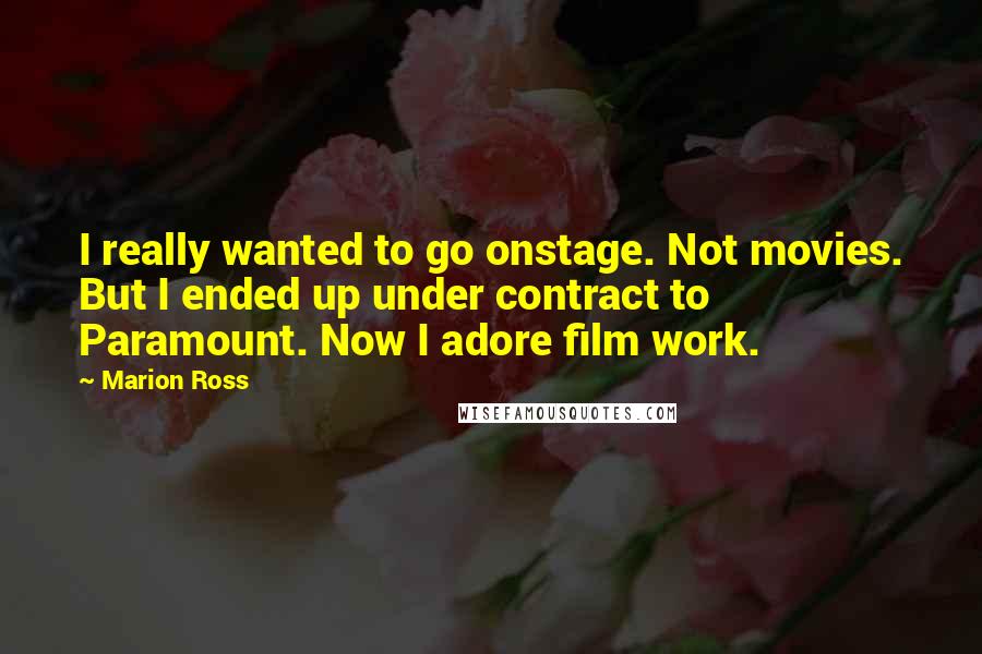 Marion Ross Quotes: I really wanted to go onstage. Not movies. But I ended up under contract to Paramount. Now I adore film work.