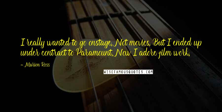 Marion Ross Quotes: I really wanted to go onstage. Not movies. But I ended up under contract to Paramount. Now I adore film work.