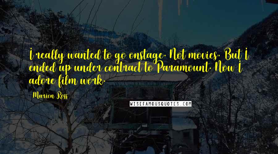 Marion Ross Quotes: I really wanted to go onstage. Not movies. But I ended up under contract to Paramount. Now I adore film work.