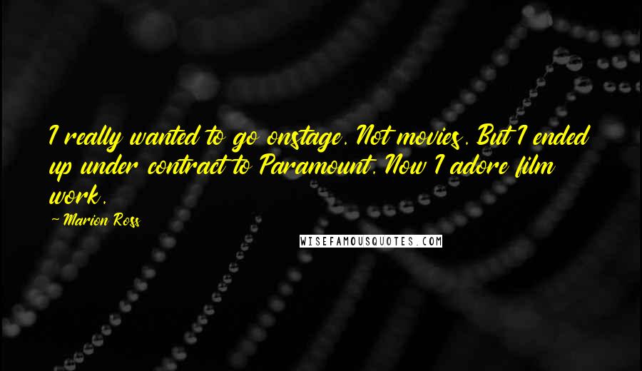 Marion Ross Quotes: I really wanted to go onstage. Not movies. But I ended up under contract to Paramount. Now I adore film work.