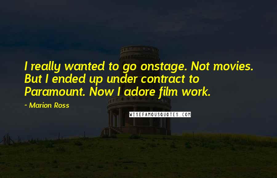 Marion Ross Quotes: I really wanted to go onstage. Not movies. But I ended up under contract to Paramount. Now I adore film work.