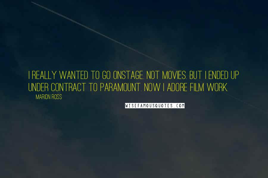 Marion Ross Quotes: I really wanted to go onstage. Not movies. But I ended up under contract to Paramount. Now I adore film work.