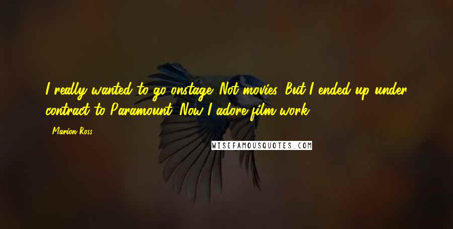 Marion Ross Quotes: I really wanted to go onstage. Not movies. But I ended up under contract to Paramount. Now I adore film work.