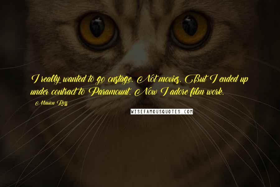 Marion Ross Quotes: I really wanted to go onstage. Not movies. But I ended up under contract to Paramount. Now I adore film work.