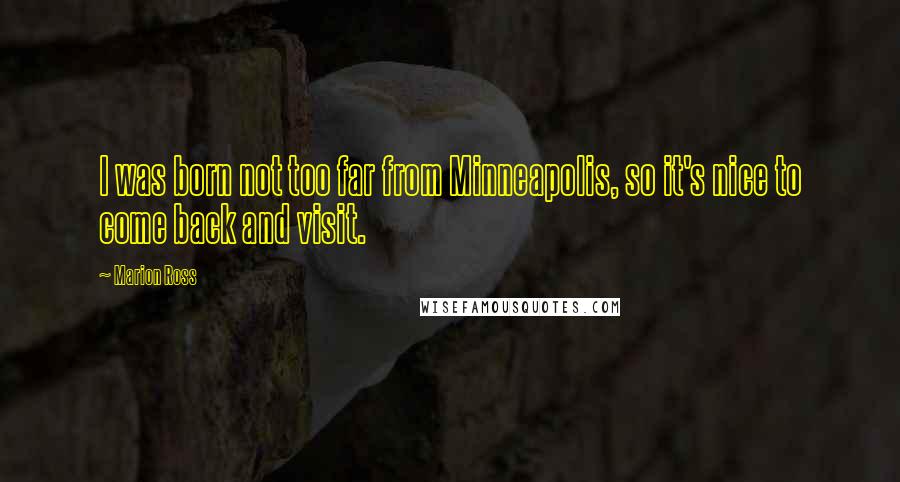 Marion Ross Quotes: I was born not too far from Minneapolis, so it's nice to come back and visit.