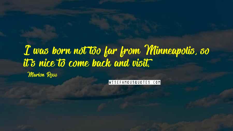 Marion Ross Quotes: I was born not too far from Minneapolis, so it's nice to come back and visit.