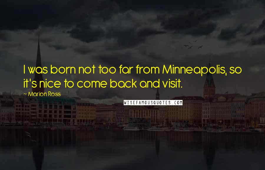 Marion Ross Quotes: I was born not too far from Minneapolis, so it's nice to come back and visit.