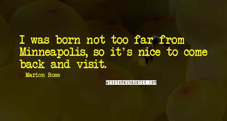 Marion Ross Quotes: I was born not too far from Minneapolis, so it's nice to come back and visit.