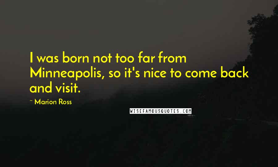 Marion Ross Quotes: I was born not too far from Minneapolis, so it's nice to come back and visit.